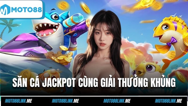 Săn cá jackpot cùng giải thưởng khủng