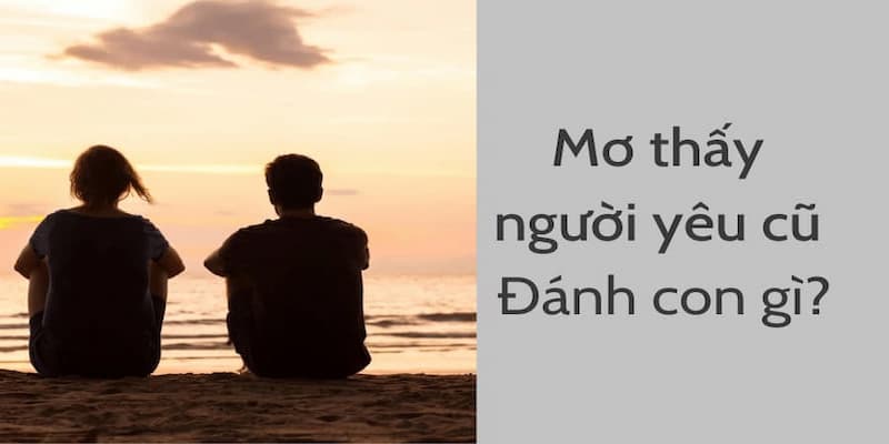 Mơ thấy người yêu cũ chọn số nào để may mắn?
