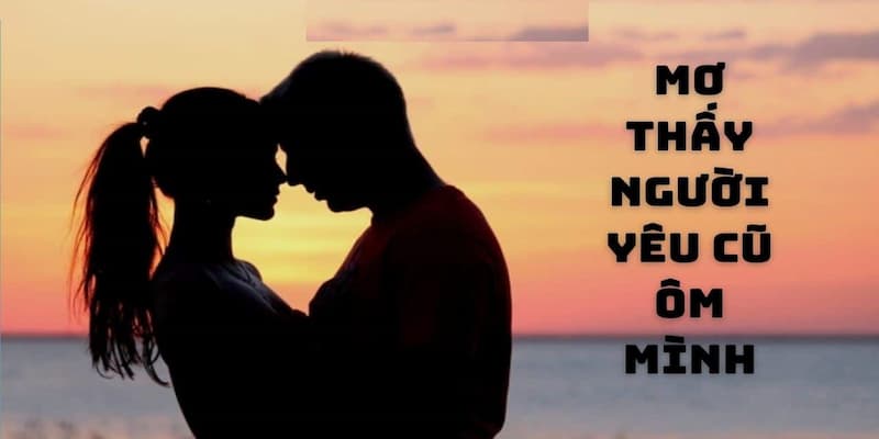 Ngủ mơ nhìn thấy người yêu cũ và bản thân ôm nhau